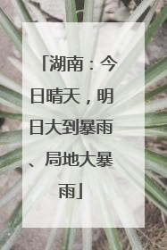 湖南：今日晴天，明日大到暴雨、局地大暴雨