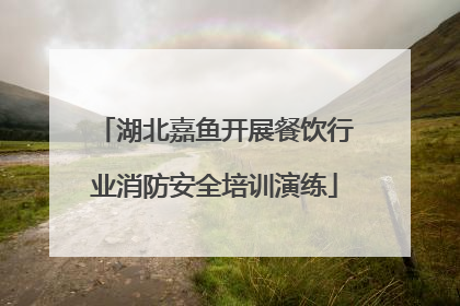 湖北嘉鱼开展餐饮行业消防安全培训演练