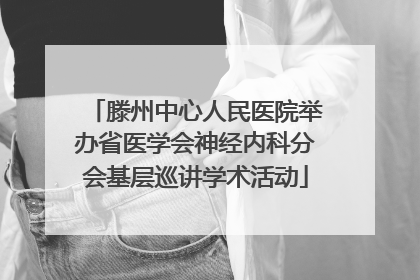 滕州中心人民医院举办省医学会神经内科分会基层巡讲学术活动