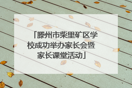 滕州市柴里矿区学校成功举办家长会暨家长课堂活动