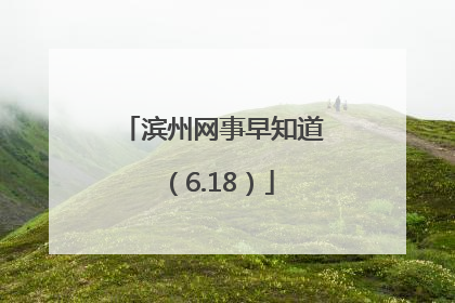 滨州网事早知道（6.18）
