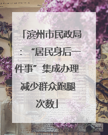 滨州市民政局：“居民身后一件事”集成办理 减少群众跑腿次数