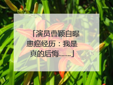 演员曹颖自曝患癌经历：我是真的后悔……