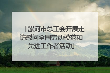 漯河市总工会开展走访慰问全国劳动模范和先进工作者活动