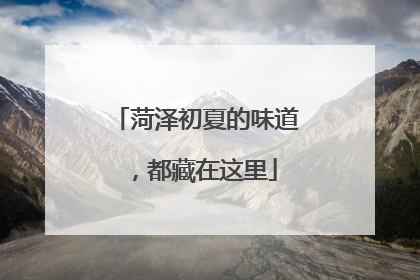 菏泽初夏的味道，都藏在这里