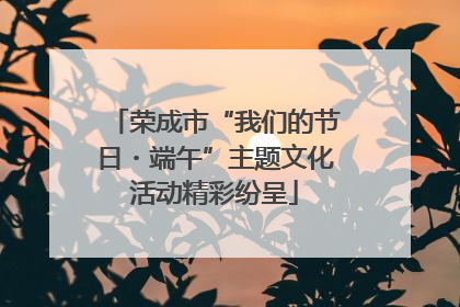 荣成市“我们的节日・端午”主题文化活动精彩纷呈