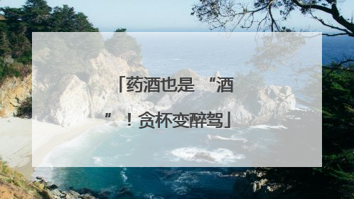 药酒也是 “酒”！贪杯变醉驾
