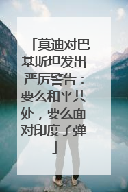 莫迪对巴基斯坦发出严厉警告：要么和平共处，要么面对印度子弹