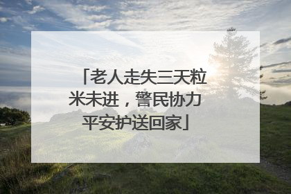 老人走失三天粒米未进，警民协力平安护送回家