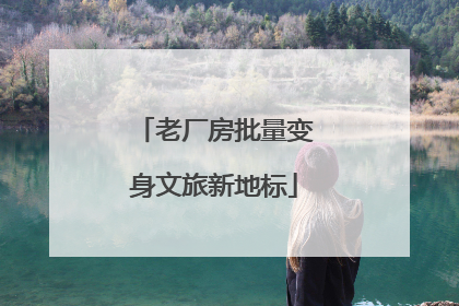 老厂房批量变身文旅新地标
