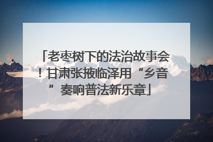 老枣树下的法治故事会！甘肃张掖临泽用“乡音”奏响普法新乐章