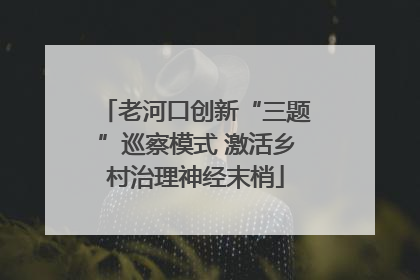 老河口创新“三题”巡察模式 激活乡村治理神经末梢