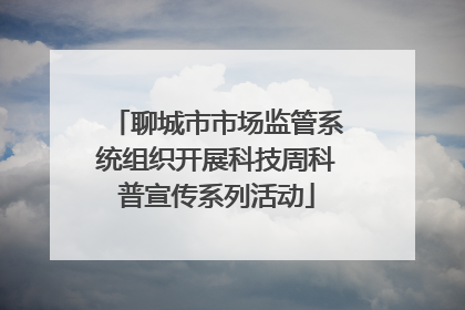 聊城市市场监管系统组织开展科技周科普宣传系列活动