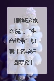 聊城这家医院用“生命线带”织就千名孕妇圆梦路