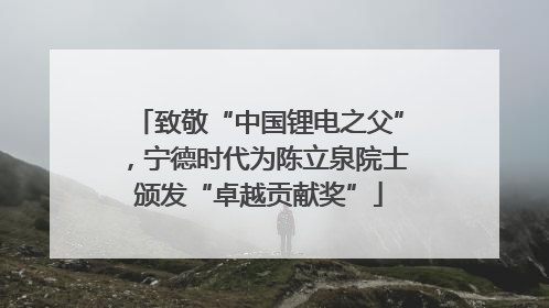 致敬“中国锂电之父”，宁德时代为陈立泉院士颁发“卓越贡献奖”