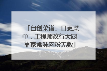 自创菜谱、日更菜单，工程师改行大厨靠家常味圈粉无数