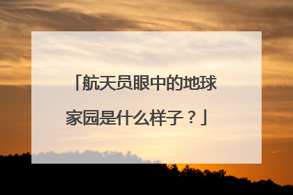 航天员眼中的地球家园是什么样子？