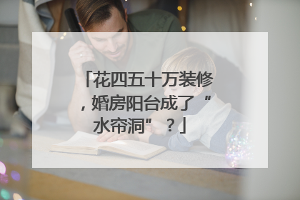 花四五十万装修，婚房阳台成了“水帘洞”？