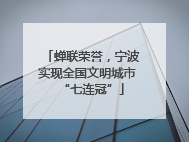 蝉联荣誉，宁波实现全国文明城市“七连冠”