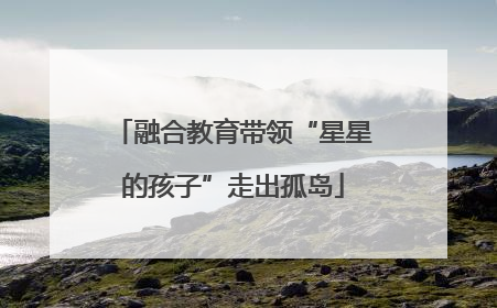 融合教育带领“星星的孩子”走出孤岛