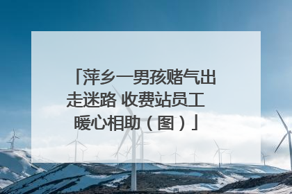 萍乡一男孩赌气出走迷路 收费站员工暖心相助（图）