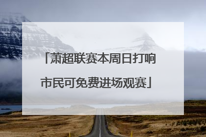 萧超联赛本周日打响 市民可免费进场观赛