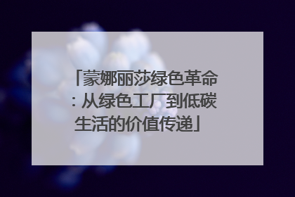 蒙娜丽莎绿色革命：从绿色工厂到低碳生活的价值传递