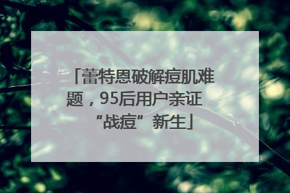 蕾特恩破解痘肌难题，95后用户亲证“战痘”新生