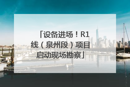 设备进场！R1线（泉州段）项目启动现场勘察
