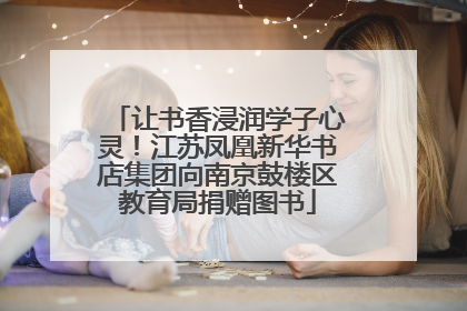 让书香浸润学子心灵！江苏凤凰新华书店集团向南京鼓楼区教育局捐赠图书