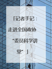 记者手记：走进全国政协“委员科学讲堂”