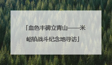 血色丰碑立青山——米峪镇战斗纪念地寻访