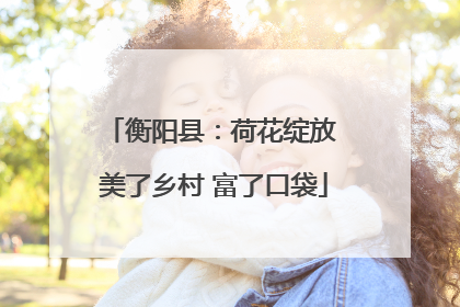 衡阳县：荷花绽放 美了乡村 富了口袋