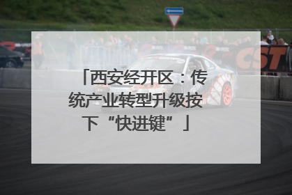 西安经开区：传统产业转型升级按下“快进键”