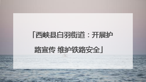 西峡县白羽街道：开展护路宣传 维护铁路安全