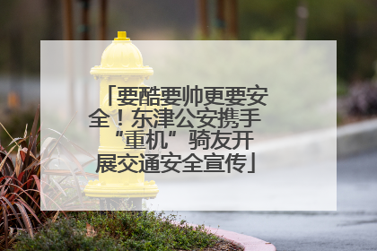 要酷要帅更要安全！东津公安携手 “重机”骑友开展交通安全宣传