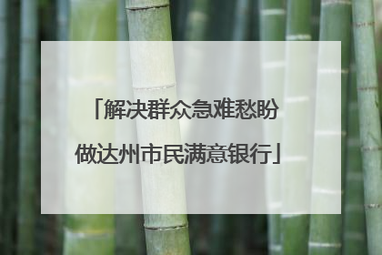 解决群众急难愁盼 做达州市民满意银行