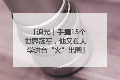 追光｜手握15个世界冠军，他又在大学讲台“火”出圈