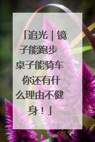 追光｜镜子能跑步 桌子能骑车 你还有什么理由不健身！
