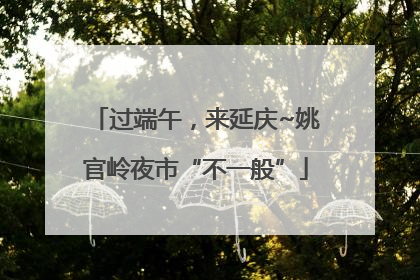 过端午，来延庆~姚官岭夜市“不一般”