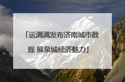 运满满发布济南城市数观 展泉城经济魅力