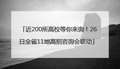 近200所高校等你来询！26日全省11地高招咨询会联动