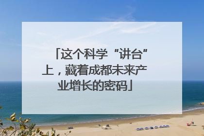 这个科学“讲台”上，藏着成都未来产业增长的密码