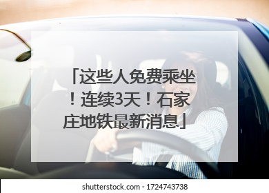 这些人免费乘坐！连续3天！石家庄地铁最新消息