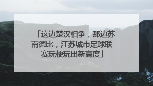 这边楚汉相争，那边苏南德比，江苏城市足球联赛玩梗玩出新高度