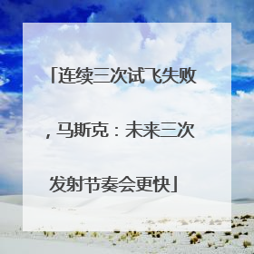 连续三次试飞失败，马斯克：未来三次发射节奏会更快