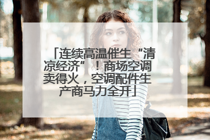 连续高温催生“清凉经济”！商场空调卖得火，空调配件生产商马力全开