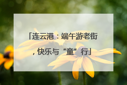 连云港：端午游老街，快乐与“童”行