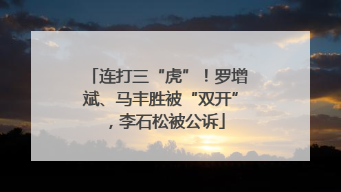 连打三“虎”！罗增斌、马丰胜被“双开”，李石松被公诉