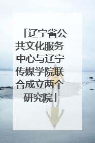 辽宁省公共文化服务中心与辽宁传媒学院联合成立两个研究院